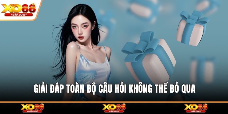 Giải đáp toàn bộ câu hỏi không thể bỏ qua
