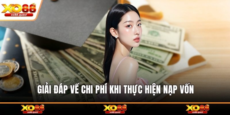 Giải đáp về chi phí khi thực hiện nạp vốn