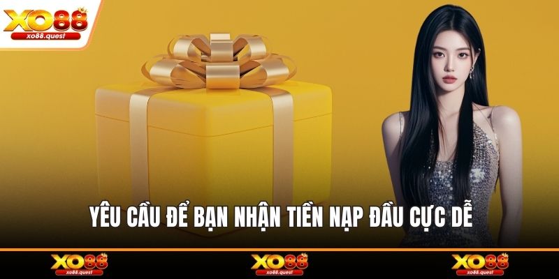 Yêu cầu để bạn nhận tiền nạp đầu cực dễ